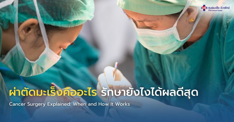 แพทย์อธิบายการผ่าตัดมะเร็ง ซึ่งเป็นวิธีรักษาหลักที่ช่วยเพิ่มโอกาสหาย โดยเฉพาะในมะเร็งระยะเริ่มต้น